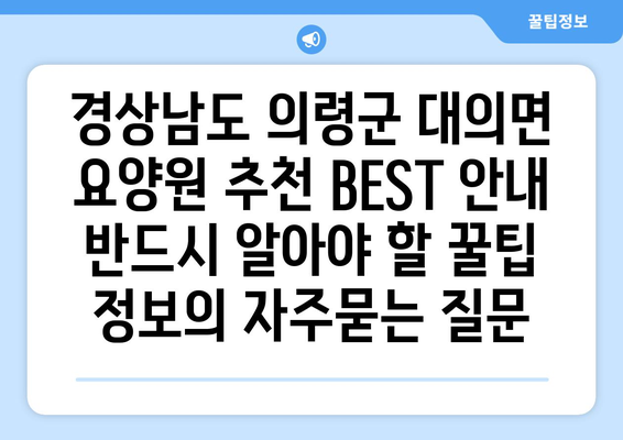 경상남도 의령군 대의면 요양원 추천 BEST 안내 반드시 알아야 할 꿀팁 정보