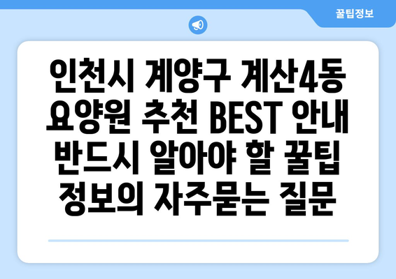 인천시 계양구 계산4동 요양원 추천 BEST 안내 반드시 알아야 할 꿀팁 정보