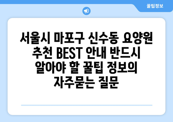 서울시 마포구 신수동 요양원 추천 BEST 안내 반드시 알아야 할 꿀팁 정보