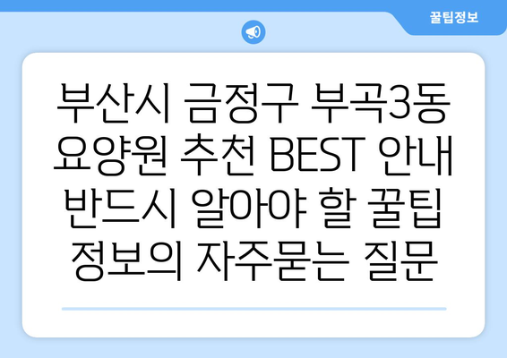 부산시 금정구 부곡3동 요양원 추천 BEST 안내 반드시 알아야 할 꿀팁 정보