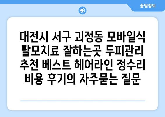 대전시 서구 괴정동 모바일식 탈모치료 잘하는곳 두피관리 추천 베스트 헤어라인 정수리 비용 후기