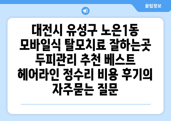 대전시 유성구 노은1동 모바일식 탈모치료 잘하는곳 두피관리 추천 베스트 헤어라인 정수리 비용 후기