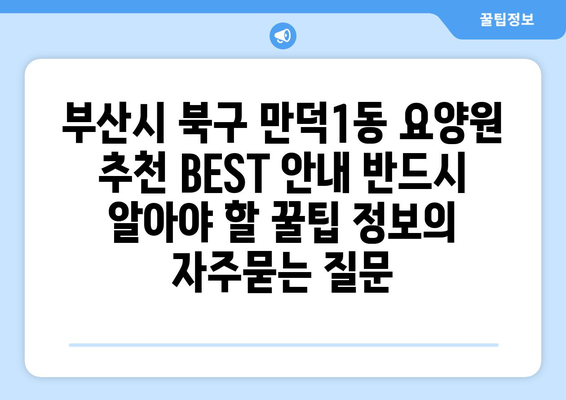 부산시 북구 만덕1동 요양원 추천 BEST 안내 반드시 알아야 할 꿀팁 정보