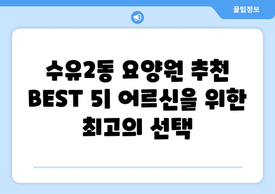 서울시 강북구 수유2동 요양원 추천 BEST 안내 반드시 알아야 할 꿀팁 정보