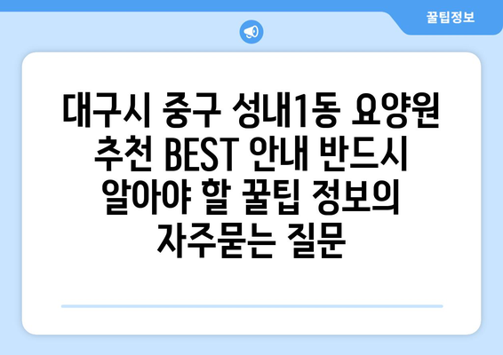 대구시 중구 성내1동 요양원 추천 BEST 안내 반드시 알아야 할 꿀팁 정보