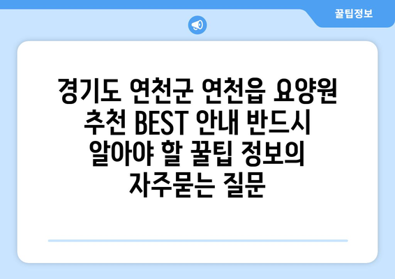 경기도 연천군 연천읍 요양원 추천 BEST 안내 반드시 알아야 할 꿀팁 정보