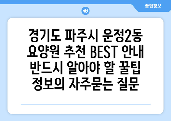 경기도 파주시 운정2동 요양원 추천 BEST 안내 반드시 알아야 할 꿀팁 정보
