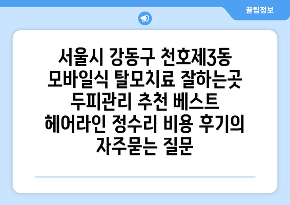 서울시 강동구 천호제3동 모바일식 탈모치료 잘하는곳 두피관리 추천 베스트 헤어라인 정수리 비용 후기