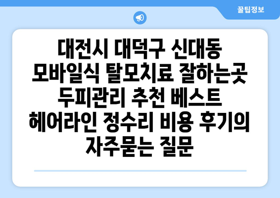 대전시 대덕구 신대동 모바일식 탈모치료 잘하는곳 두피관리 추천 베스트 헤어라인 정수리 비용 후기
