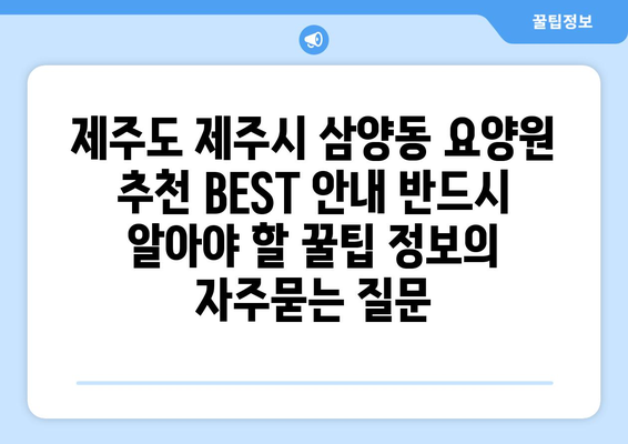 제주도 제주시 삼양동 요양원 추천 BEST 안내 반드시 알아야 할 꿀팁 정보