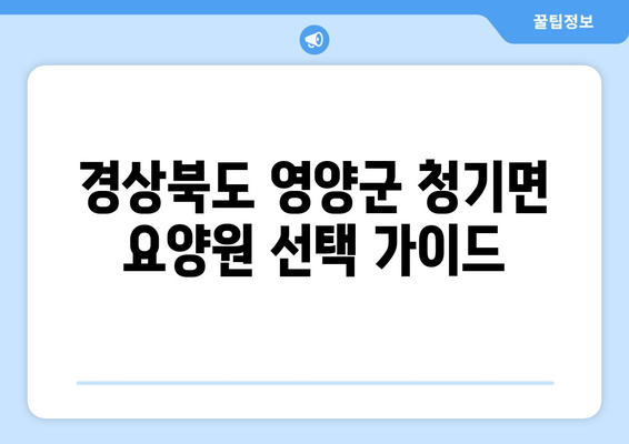 경상북도 영양군 청기면 요양원 추천 BEST 안내 반드시 알아야 할 꿀팁 정보