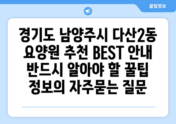 경기도 남양주시 다산2동 요양원 추천 BEST 안내 반드시 알아야 할 꿀팁 정보
