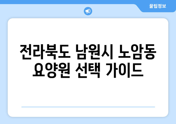 전라북도 남원시 노암동 요양원 추천 BEST 안내 반드시 알아야 할 꿀팁 정보