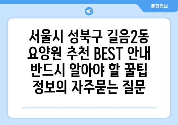 서울시 성북구 길음2동 요양원 추천 BEST 안내 반드시 알아야 할 꿀팁 정보