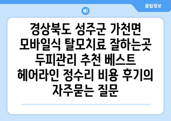 경상북도 성주군 가천면 모바일식 탈모치료 잘하는곳 두피관리 추천 베스트 헤어라인 정수리 비용 후기
