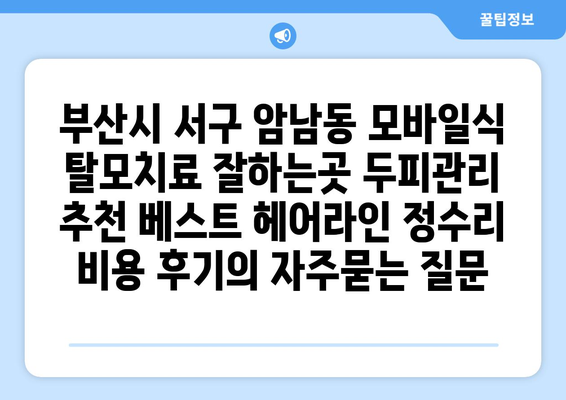 부산시 서구 암남동 모바일식 탈모치료 잘하는곳 두피관리 추천 베스트 헤어라인 정수리 비용 후기