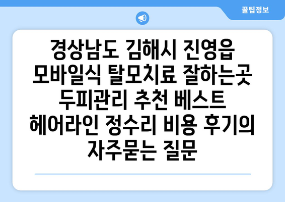 경상남도 김해시 진영읍 모바일식 탈모치료 잘하는곳 두피관리 추천 베스트 헤어라인 정수리 비용 후기