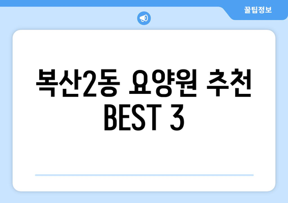 울산시 중구 복산2동 요양원 추천 BEST 안내 반드시 알아야 할 꿀팁 정보
