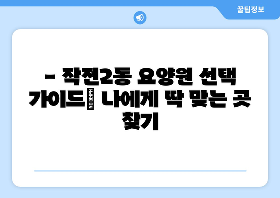 인천시 계양구 작전2동 요양원 추천 BEST 안내 반드시 알아야 할 꿀팁 정보