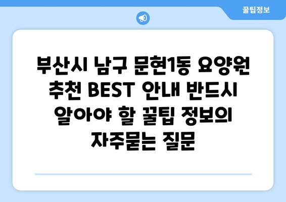 부산시 남구 문현1동 요양원 추천 BEST 안내 반드시 알아야 할 꿀팁 정보