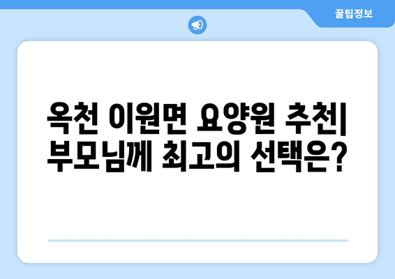 충청북도 옥천군 이원면 요양원 추천 BEST 안내 반드시 알아야 할 꿀팁 정보