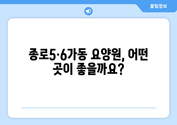 서울시 종로구 종로5·6가동 요양원 추천 BEST 안내 반드시 알아야 할 꿀팁 정보