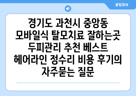 경기도 과천시 중앙동 모바일식 탈모치료 잘하는곳 두피관리 추천 베스트 헤어라인 정수리 비용 후기