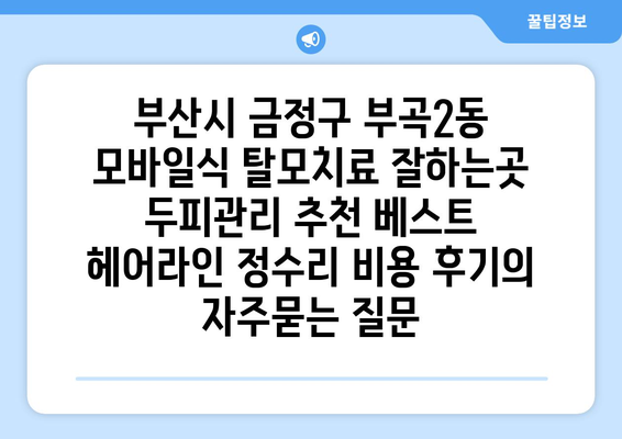 부산시 금정구 부곡2동 모바일식 탈모치료 잘하는곳 두피관리 추천 베스트 헤어라인 정수리 비용 후기