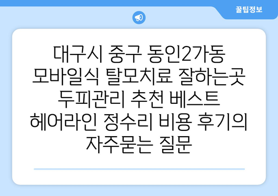 대구시 중구 동인2가동 모바일식 탈모치료 잘하는곳 두피관리 추천 베스트 헤어라인 정수리 비용 후기