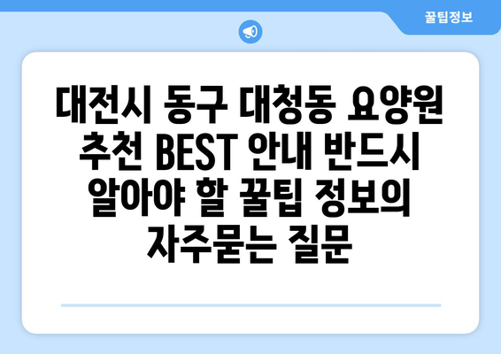 대전시 동구 대청동 요양원 추천 BEST 안내 반드시 알아야 할 꿀팁 정보