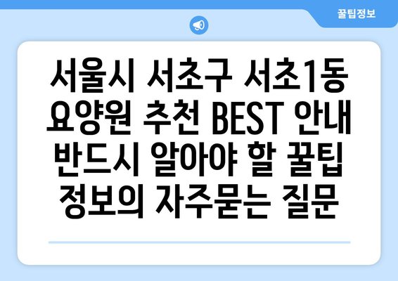 서울시 서초구 서초1동 요양원 추천 BEST 안내 반드시 알아야 할 꿀팁 정보