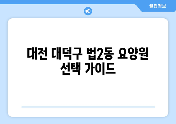 대전시 대덕구 법2동 요양원 추천 BEST 안내 반드시 알아야 할 꿀팁 정보