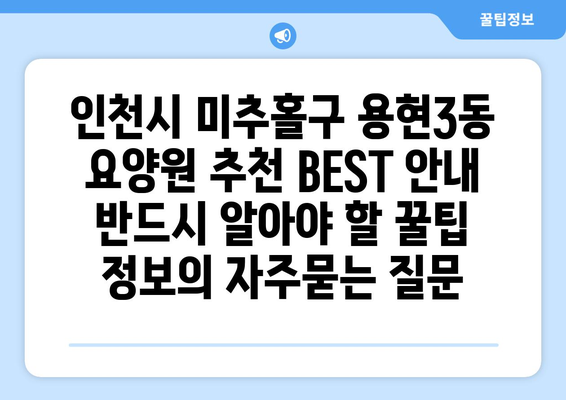 인천시 미추홀구 용현3동 요양원 추천 BEST 안내 반드시 알아야 할 꿀팁 정보