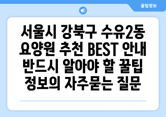 서울시 강북구 수유2동 요양원 추천 BEST 안내 반드시 알아야 할 꿀팁 정보