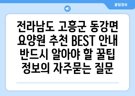 전라남도 고흥군 동강면 요양원 추천 BEST 안내 반드시 알아야 할 꿀팁 정보