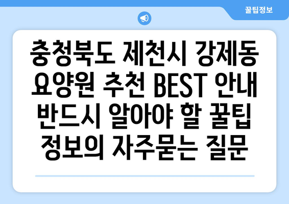 충청북도 제천시 강제동 요양원 추천 BEST 안내 반드시 알아야 할 꿀팁 정보