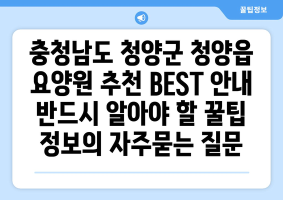 충청남도 청양군 청양읍 요양원 추천 BEST 안내 반드시 알아야 할 꿀팁 정보