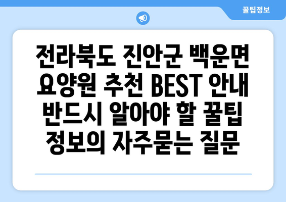 전라북도 진안군 백운면 요양원 추천 BEST 안내 반드시 알아야 할 꿀팁 정보