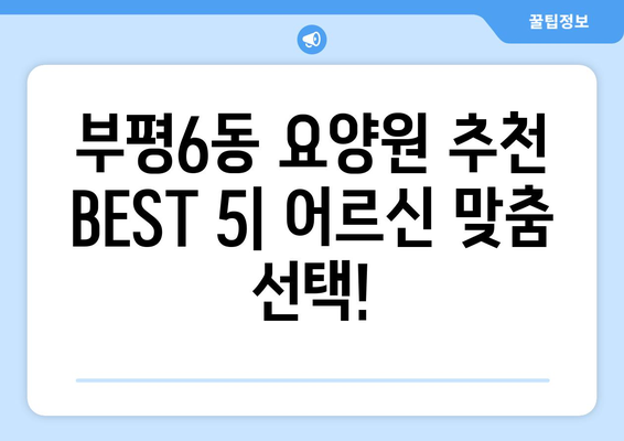 인천시 부평구 부평6동 요양원 추천 BEST 안내 반드시 알아야 할 꿀팁 정보