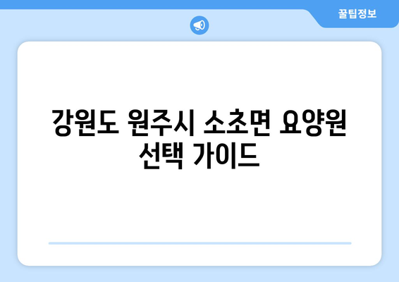 강원도 원주시 소초면 요양원 추천 BEST 안내 반드시 알아야 할 꿀팁 정보