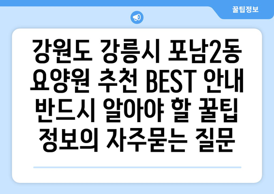 강원도 강릉시 포남2동 요양원 추천 BEST 안내 반드시 알아야 할 꿀팁 정보