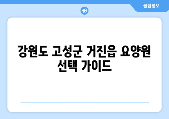 강원도 고성군 거진읍 요양원 추천 BEST 안내 반드시 알아야 할 꿀팁 정보
