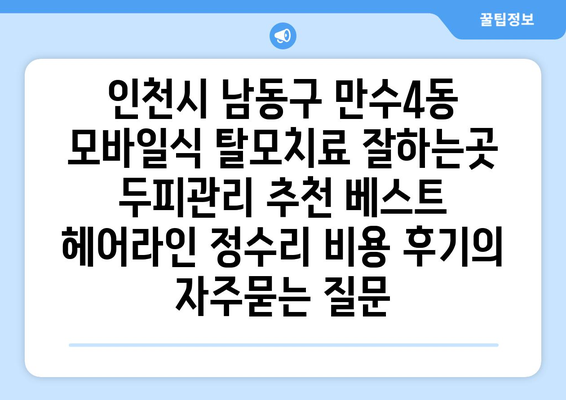인천시 남동구 만수4동 모바일식 탈모치료 잘하는곳 두피관리 추천 베스트 헤어라인 정수리 비용 후기