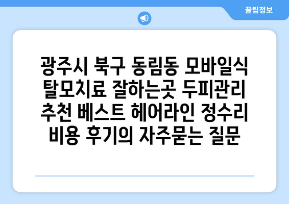 광주시 북구 동림동 모바일식 탈모치료 잘하는곳 두피관리 추천 베스트 헤어라인 정수리 비용 후기