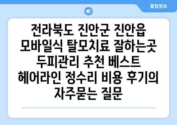 전라북도 진안군 진안읍 모바일식 탈모치료 잘하는곳 두피관리 추천 베스트 헤어라인 정수리 비용 후기