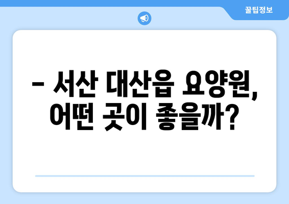 충청남도 서산시 대산읍 요양원 추천 BEST 안내 반드시 알아야 할 꿀팁 정보