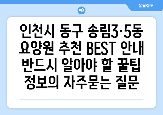 인천시 동구 송림3·5동 요양원 추천 BEST 안내 반드시 알아야 할 꿀팁 정보