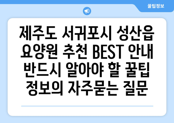 제주도 서귀포시 성산읍 요양원 추천 BEST 안내 반드시 알아야 할 꿀팁 정보