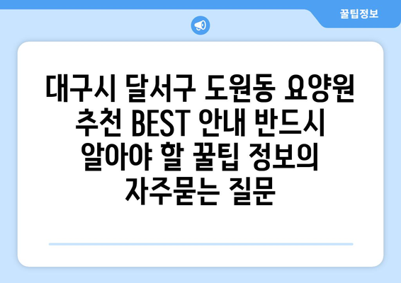 대구시 달서구 도원동 요양원 추천 BEST 안내 반드시 알아야 할 꿀팁 정보