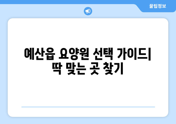 충청남도 예산군 예산읍 요양원 추천 BEST 안내 반드시 알아야 할 꿀팁 정보